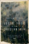 50 Core Truths of the Christian Faith A Guide to Understanding & Teaching Theology