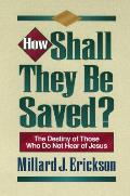 How Shall They Be Saved the Destiny of Those Who Do Not Hear of Jesus