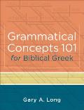 Grammatical Concepts 101 for Biblical Greek: Learning Biblical Greek Grammatical Concepts Through English Grammar