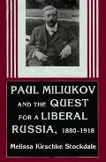 Pavel Miliukov & the Quest for a Liberal Russia 1880 1918