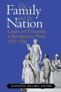 The Family and the Nation: Gender and Citizenship in Revolutionary France, 1789-1830
