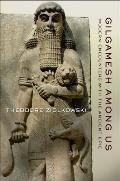 Gilgamesh Among Us Modern Encounters with the Ancient Epic