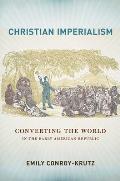 Christian Imperialism Converting The World In The Early American Republic