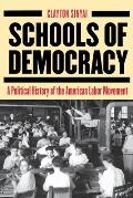 Schools of Democracy: A Political History of the American Labor Movement
