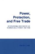 Power, Protection, & Free Trade: International Sources of U. S. Commercial Strategy, 1887-1939