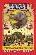 Topsy The Startling Story of the Crooked Tailed Elephant P T Barnum & the American Wizard Thomas Edison