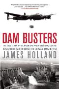 Dam Busters The True Story of the Inventors & Airmen Who Led the Devastating Raid to Smash the German Dams in 1943