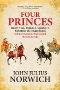 Four Princes Henry VIII Francis I Charles V Suleiman the Magnificent & the Obsessions That Forged Modern Europe