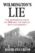 Wilmingtons Lie The Murderous Coup of 1898 & the Rise of White Supremacy