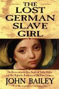 Lost German Slave Girl The Extraordinary True Story of Sally Miller & Her Fight for Freedom in Old New Orleans
