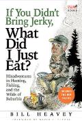 If You Didnt Bring Jerky What Did I Just Eat Misadventures in Hunting Fishing & the Wilds of Suburbia