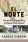 El Norte The Epic & Forgotten Story of Hispanic North America