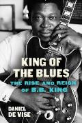 King of the Blues The Rise & Reign of BB King