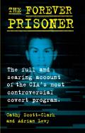 Forever Prisoner The Full & Searing Account of the CIAs Most Controversial Covert Program