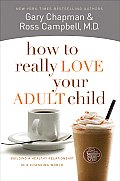 How to Really Love Your Adult Child Building a Healthy Relationship in a Changing World