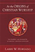At the Origins of Christian Worship The Context & Character of Earliest Christian Devotion