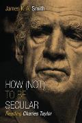 How Not to Be Secular Reading Charles Taylor