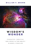 Wisdom's Wonder: Character, Creation, and Crisis in the Bible's Wisdom Literature