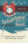 Great Baseball Revolt The Rise & Fall of the 1890 Players League