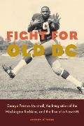 Fight for Old DC: George Preston Marshall, the Integration of the Washington Redskins, and the Rise of a New NFL