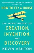 How to Fly a Horse The Secret History of Creation Invention & Discovery