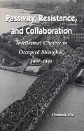 Passivity, Resistance, and Collaboration: Intellectual Choices in Occupied Shanghai, 1937-1945