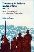 The Army and Politics in Argentina, 1962-1973: From Frondizi's Fall to the Peronist Restoration