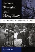 Between Shanghai and Hong Kong: The Politics of Chinese Cinemas