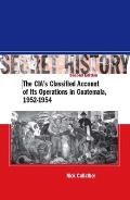 Secret History, Second Edition: The Cia's Classified Account of Its Operations in Guatemala, 1952-1954