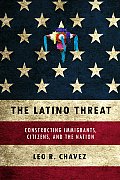 Latino Threat Constructing Immigrants Citizens & the Nation