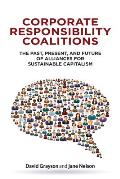 Corporate Responsibility Coalitions: The Past, Present, and Future of Alliances for Sustainable Capitalism