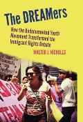 DREAMers How the Undocumented Youth Movement Transformed the Immigrant Rights Debate