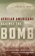 African Americans Against the Bomb: Nuclear Weapons, Colonialism, and the Black Freedom Movement