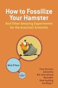 How to Fossilize Your Hamster & Other Amazing Experiments for the Armchair Scientist