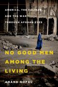No Good Men Among the Living America the Taliban & the War through Afghan Eyes