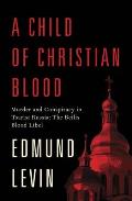 Child of Christian Blood: Murder an Hb: Murder and Conspiracy in Tsarist Russia: The Beilis Blood Libel