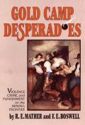 Gold Camp Desperadoes A Study of Violence Crime & Punishment on the Mining Frontier