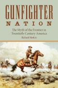 Gunfighter Nation The Myth of the Frontier in Twentieth Century America