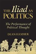 The Iliad as Politics: The Performance of Political Thought Volume 28