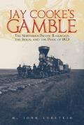 Jay Cookes Gamble The Northern Pacific Railroad the Sioux & the Panic of 1873