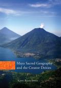 Maya Sacred Geography and the Creator Deities: Volume 257