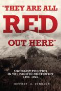 They Are All Red Out Here: Socialist Politics in the Pacific Northwest, 1895-1925