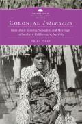 Colonial Intimacies: Interethnic Kinship, Sexuality, and Marriage in Southern California, 1769-1885 Volume 5