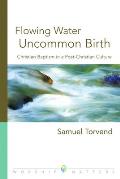 Flowing Water, Uncommon Birth: Christian Baptism in a Post-Christian Culture