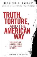Truth Torture & the American Way The History & Consequences of U S Involvement in Torture