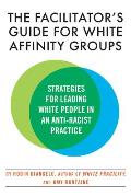 Facilitators Guide for White Affinity Groups Strategies for Leading White People in an Anti Racist Practice