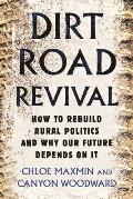 Dirt Road Revival How to Rebuild Rural Politics & Why Our Future Depends On It