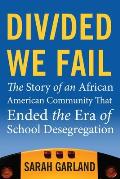Divided We Fail: The Story of an African American Community That Ended the Era of School Desegregation