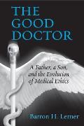 The Good Doctor: A Father, a Son, and the Evolution of Medical Ethics