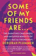 Some of My Friends Are.: The Daunting Challenges and Untapped Benefits of Cross-Racial Friendships